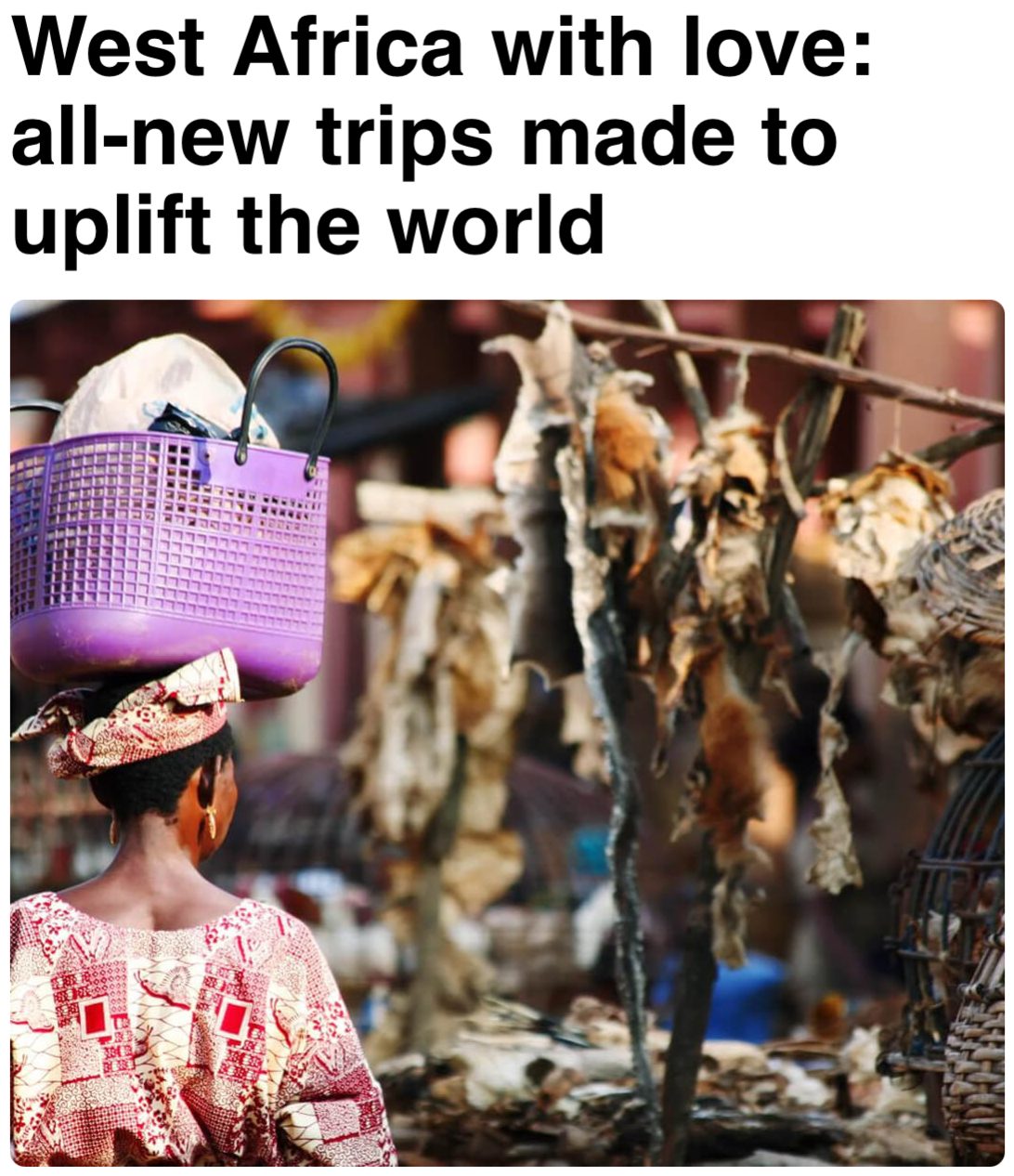**BE PART OF EXCLUSIVE JOURNEYS THAT GIVE BACK** — West Africa with love: all-new trips made to uplift the world